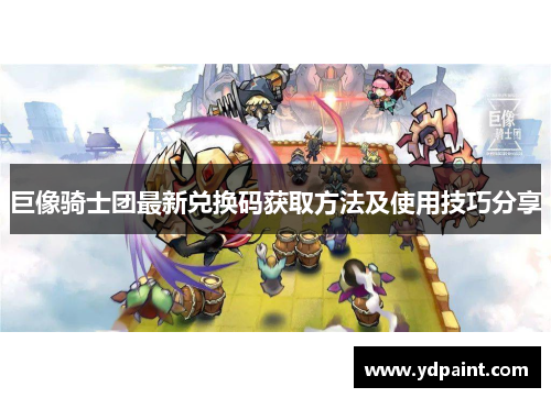 巨像骑士团最新兑换码获取方法及使用技巧分享 巨像骑士团最新兑换码获取方法及使用技巧分享