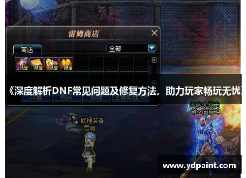 《深度解析DNF常见问题及修复方法,助力玩家畅玩无忧》 《深度解析DNF常见问题及修复方法,助力玩家畅玩无忧》