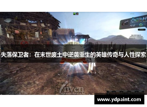 失落保卫者:在末世废土中逆袭重生的英雄传奇与人性探索 失落保卫者:在末世废土中逆袭重生的英雄传奇与人性探索