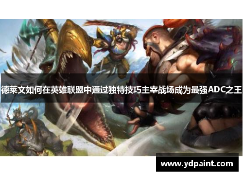 德莱文如何在英雄联盟中通过独特技巧主宰战场成为最强ADC之王