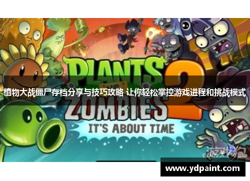 植物大战僵尸存档分享与技巧攻略 让你轻松掌控游戏进程和挑战模式 植物大战僵尸存档分享与技巧攻略 让你轻松掌控游戏进程和挑战模式