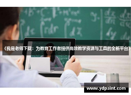 《我是老师下载:为教育工作者提供高效教学资源与工具的全新平台》 《我是老师下载:为教育工作者提供高效教学资源与工具的全新平台》