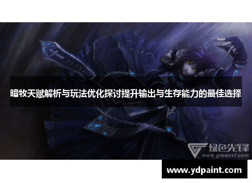 暗牧天赋解析与玩法优化探讨提升输出与生存能力的最佳选择 暗牧天赋解析与玩法优化探讨提升输出与生存能力的最佳选择
